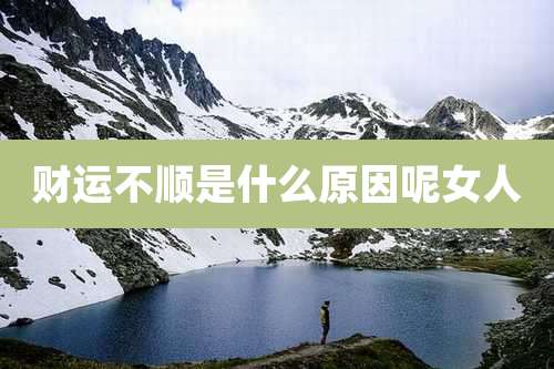 财运不顺是什么原因呢女人