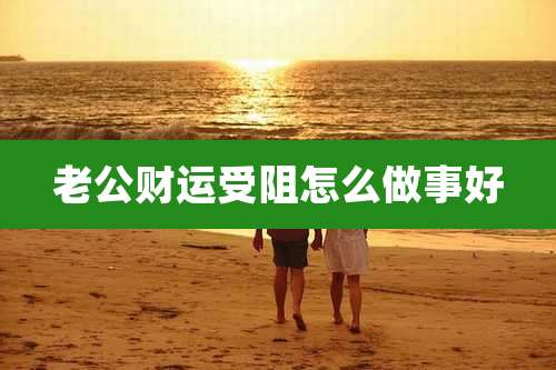 老公财运受阻怎么做事好