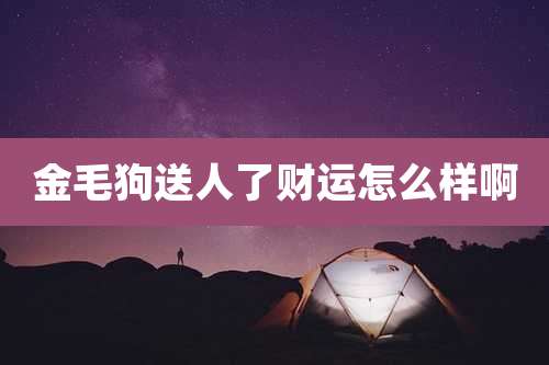 金毛狗送人了财运怎么样啊