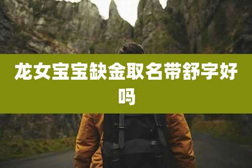 龙女宝宝缺金取名带舒字好吗