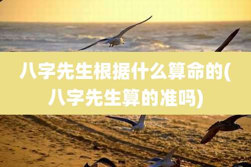 八字先生根据什么算命的(八字先生算的准吗)