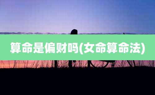 算命是偏财吗(女命算命法)