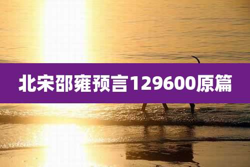 北宋邵雍预言129600原篇