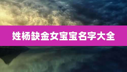 姓杨缺金女宝宝名字大全