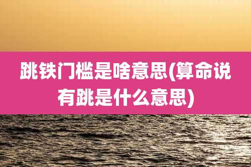 跳铁门槛是啥意思(算命说有跳是什么意思)