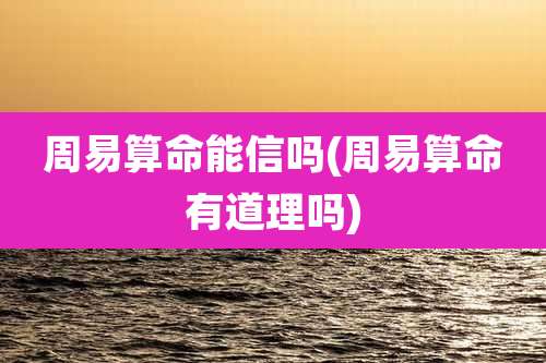 周易算命能信吗(周易算命有道理吗)