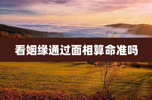 看姻缘通过面相算命准吗