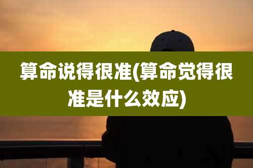 算命说得很准(算命觉得很准是什么效应)