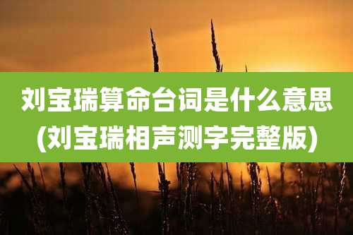 刘宝瑞算命台词是什么意思(刘宝瑞相声测字完整版)