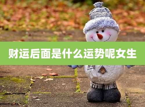 财运后面是什么运势呢女生