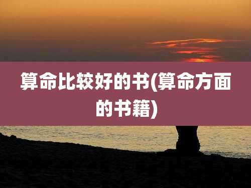 算命比较好的书(算命方面的书籍)