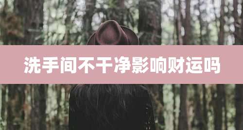 洗手间不干净影响财运吗