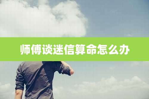 师傅谈迷信算命怎么办