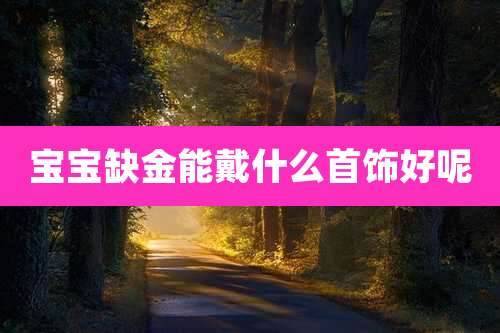 宝宝缺金能戴什么首饰好呢