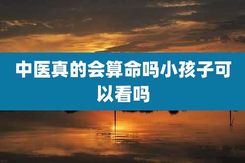 中医真的会算命吗小孩子可以看吗