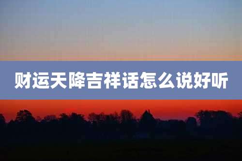 财运天降吉祥话怎么说好听