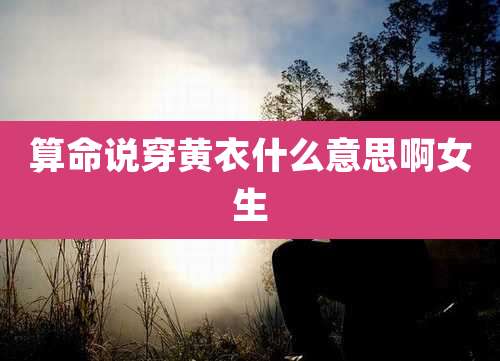 算命说穿黄衣什么意思啊女生