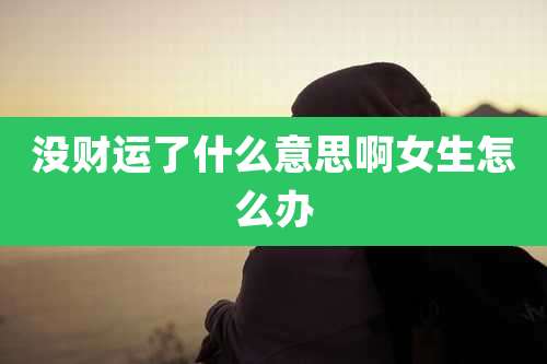 没财运了什么意思啊女生怎么办