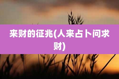 来财的征兆(人来占卜问求财)