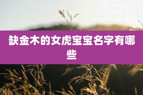 缺金木的女虎宝宝名字有哪些