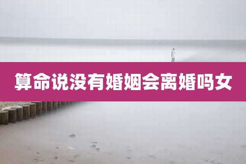 算命说没有婚姻会离婚吗女