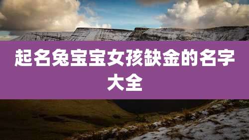 起名兔宝宝女孩缺金的名字大全