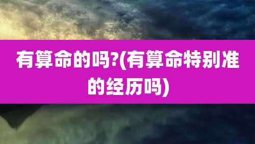 有算命的吗?(有算命特别准的经历吗)