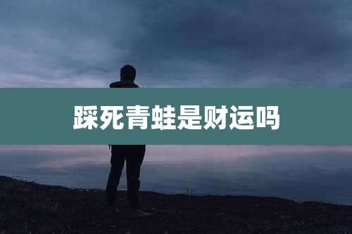 踩死青蛙是财运吗