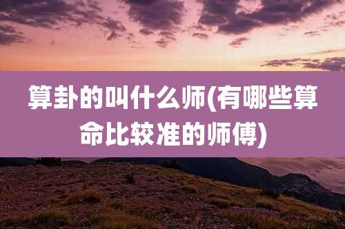 算卦的叫什么师(有哪些算命比较准的师傅)