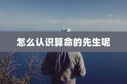 怎么认识算命的先生呢