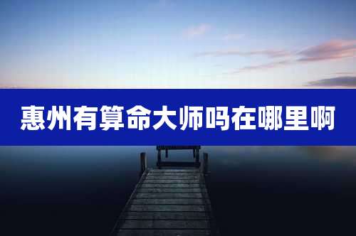 惠州有算命大师吗在哪里啊