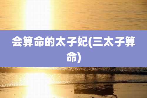 会算命的太子妃(三太子算命)