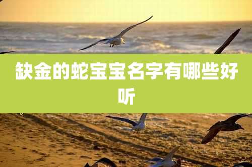 缺金的蛇宝宝名字有哪些好听