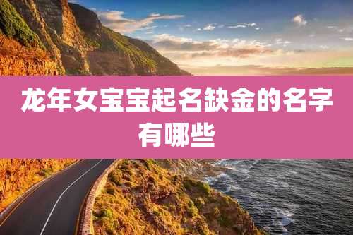 龙年女宝宝起名缺金的名字有哪些