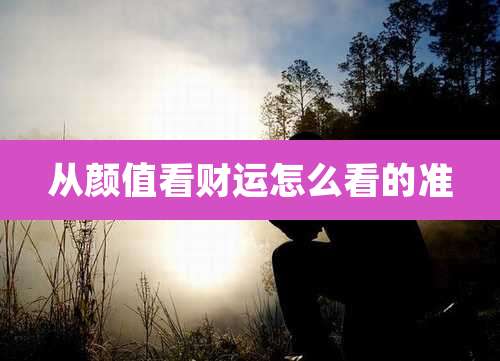 从颜值看财运怎么看的准