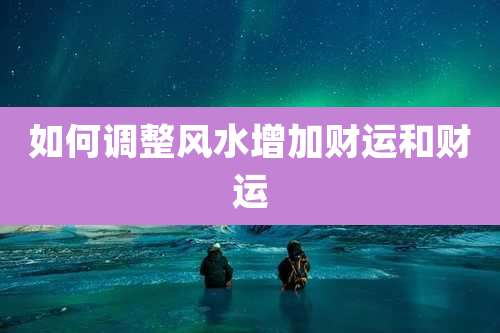 如何调整风水增加财运和财运
