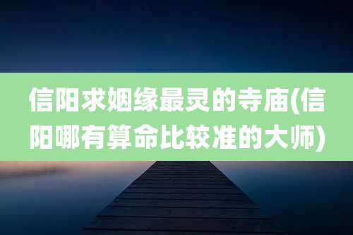 信阳求姻缘最灵的寺庙(信阳哪有算命比较准的大师)
