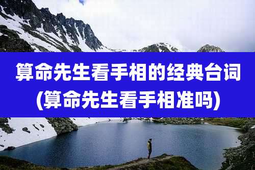 算命先生看手相的经典台词(算命先生看手相准吗)