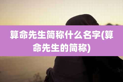 算命先生简称什么名字(算命先生的简称)