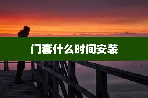 门套什么时间安装