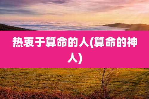 热衷于算命的人(算命的神人)