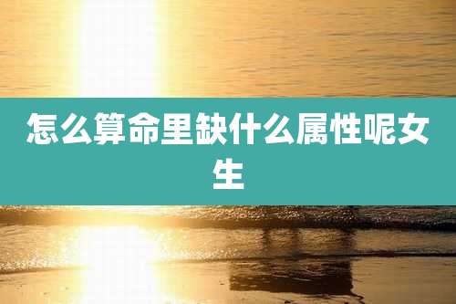 怎么算命里缺什么属性呢女生