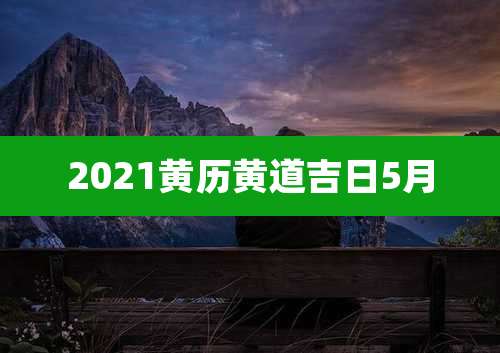 2021黄历黄道吉日5月