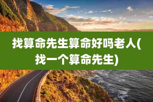 找算命先生算命好吗老人(找一个算命先生)