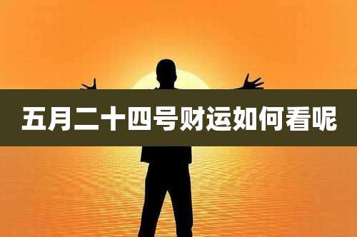 五月二十四号财运如何看呢