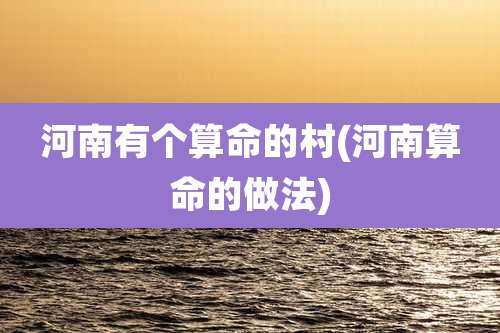 河南有个算命的村(河南算命的做法)
