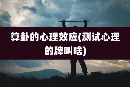 算卦的心理效应(测试心理的牌叫啥)