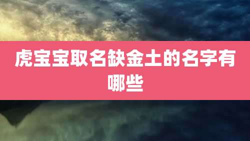 虎宝宝取名缺金土的名字有哪些