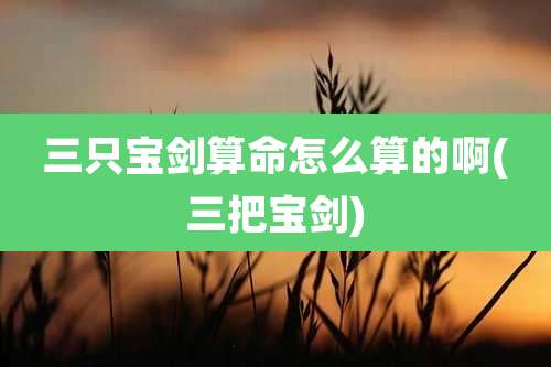 三只宝剑算命怎么算的啊(三把宝剑)