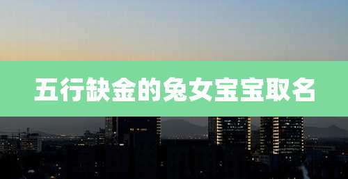 五行缺金的兔女宝宝取名